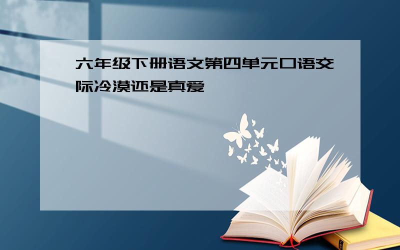 六年级下册语文第四单元口语交际冷漠还是真爱