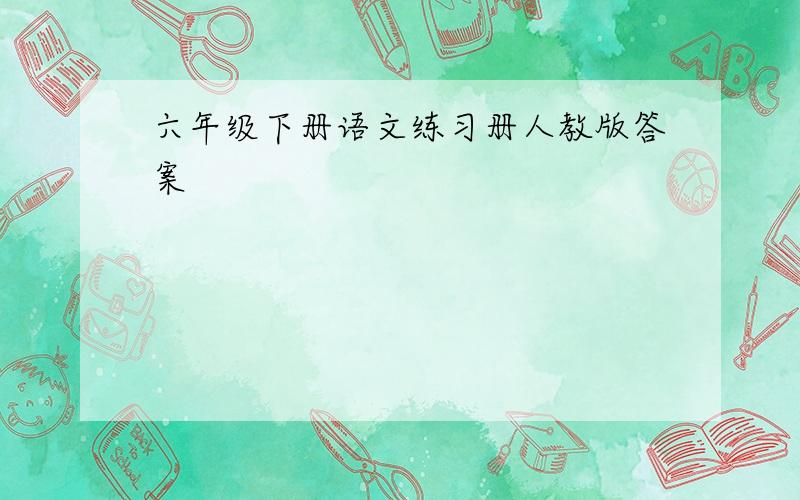 六年级下册语文练习册人教版答案