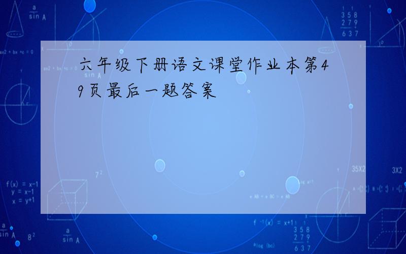 六年级下册语文课堂作业本第49页最后一题答案