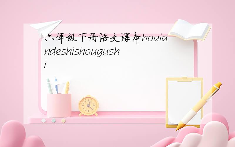 六年级下册语文课本houiandeshishougushi