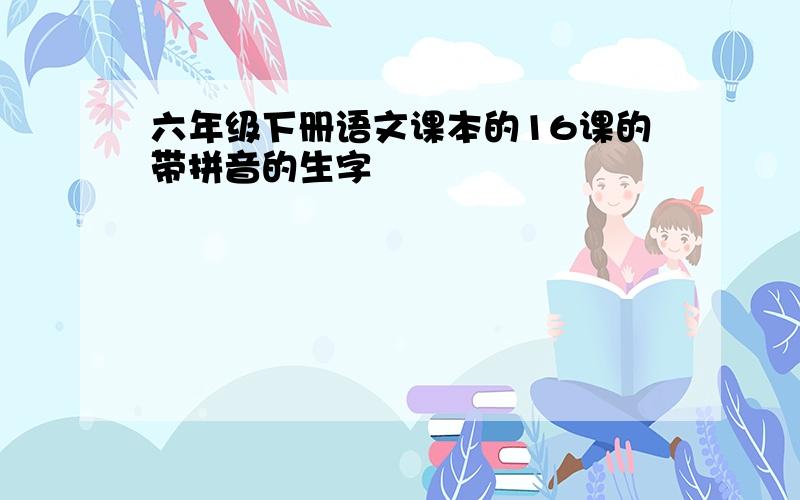 六年级下册语文课本的16课的带拼音的生字