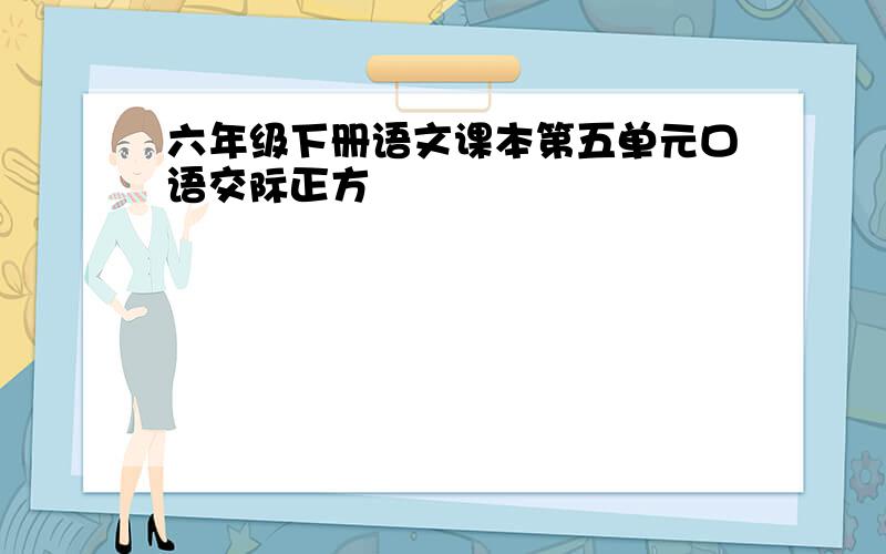 六年级下册语文课本第五单元口语交际正方