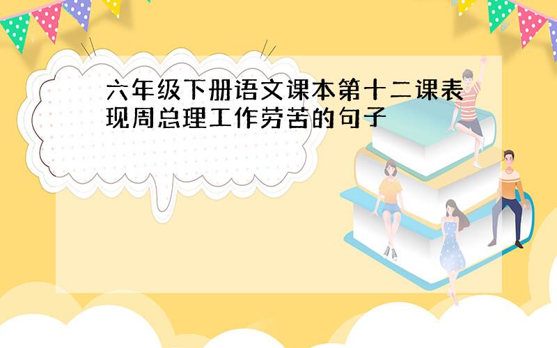 六年级下册语文课本第十二课表现周总理工作劳苦的句子