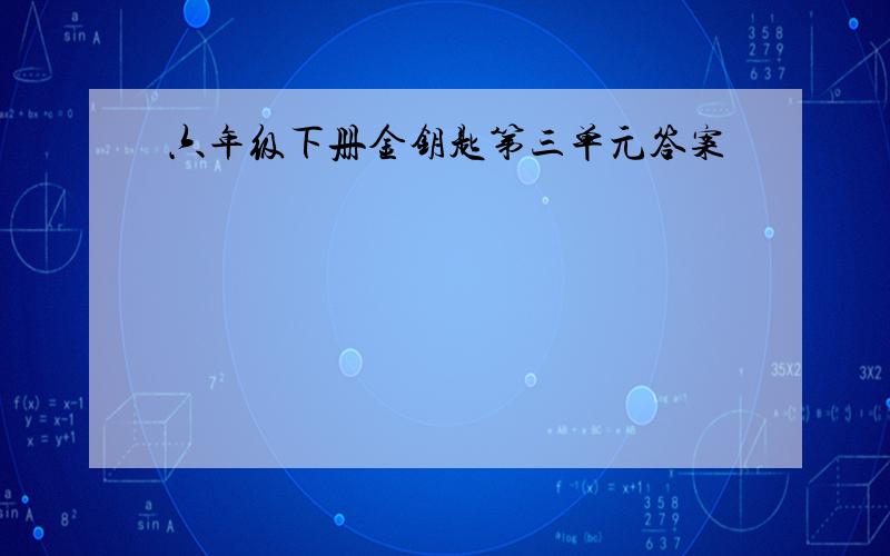 六年级下册金钥匙第三单元答案