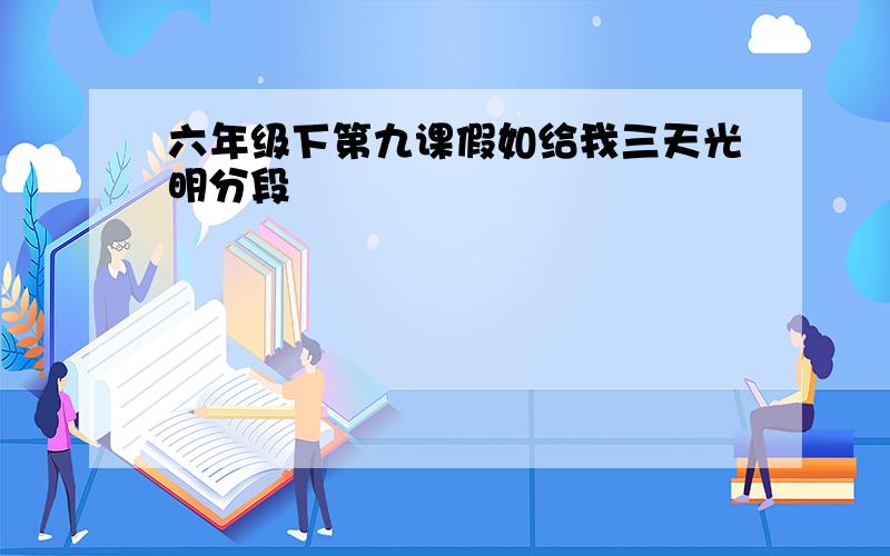 六年级下第九课假如给我三天光明分段