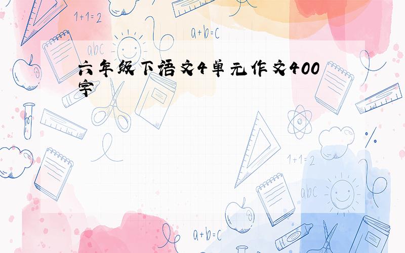 六年级下语文4单元作文400字