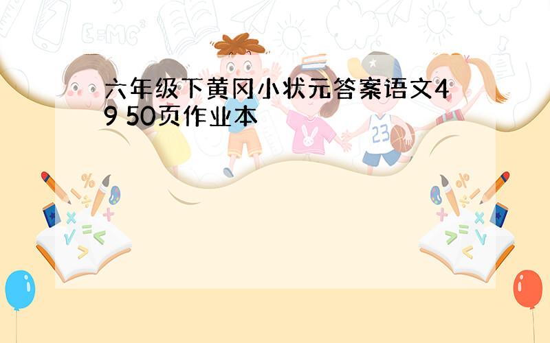 六年级下黄冈小状元答案语文49 50页作业本