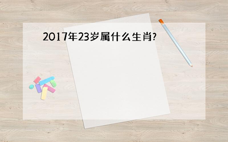 2017年23岁属什么生肖?