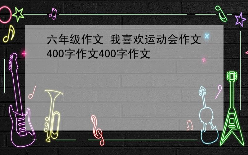 六年级作文 我喜欢运动会作文400字作文400字作文