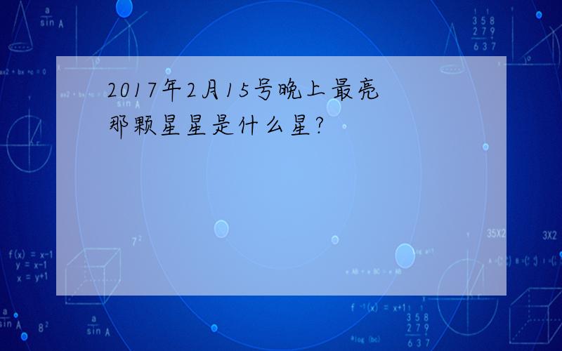 2017年2月15号晚上最亮那颗星星是什么星?