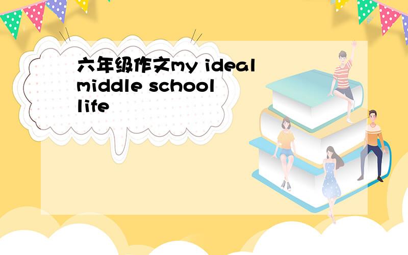 六年级作文my ideal middle school life