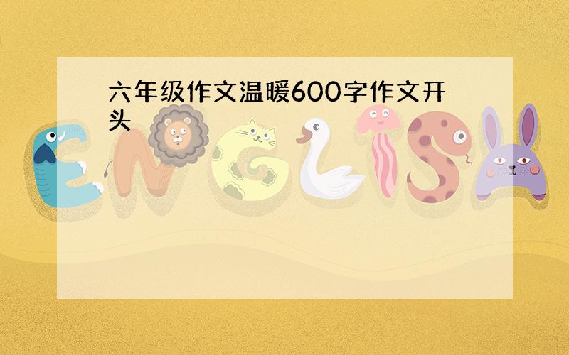 六年级作文温暖600字作文开头