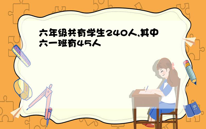 六年级共有学生240人,其中六一班有45人