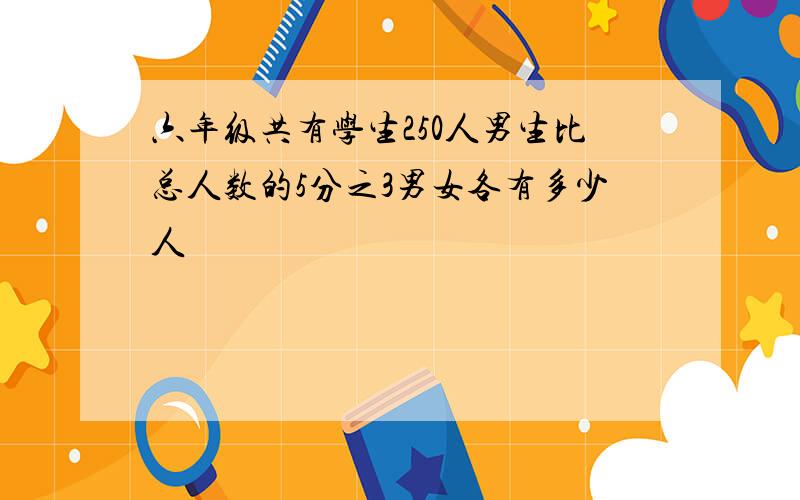 六年级共有学生250人男生比总人数的5分之3男女各有多少人