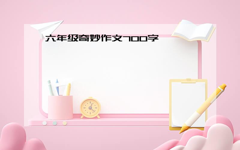 六年级奇妙作文700字