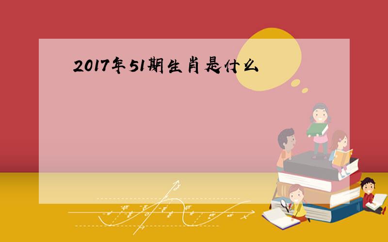 2017年51期生肖是什么