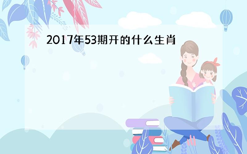 2017年53期开的什么生肖