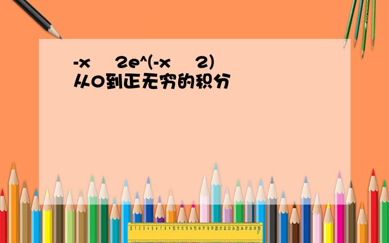 -x² 2e^(-x² 2)从0到正无穷的积分