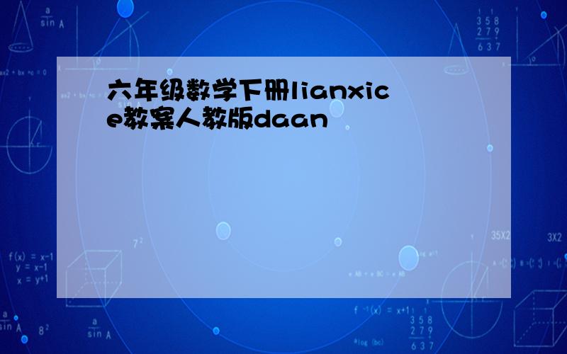 六年级数学下册lianxice教案人教版daan