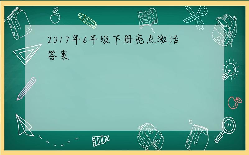 2017年6年级下册亮点激活答案