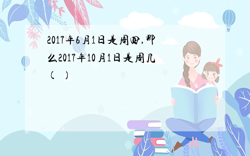 2017年6月1日是周四,那么2017年10月1日是周几( )