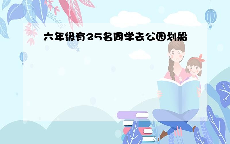 六年级有25名同学去公园划船