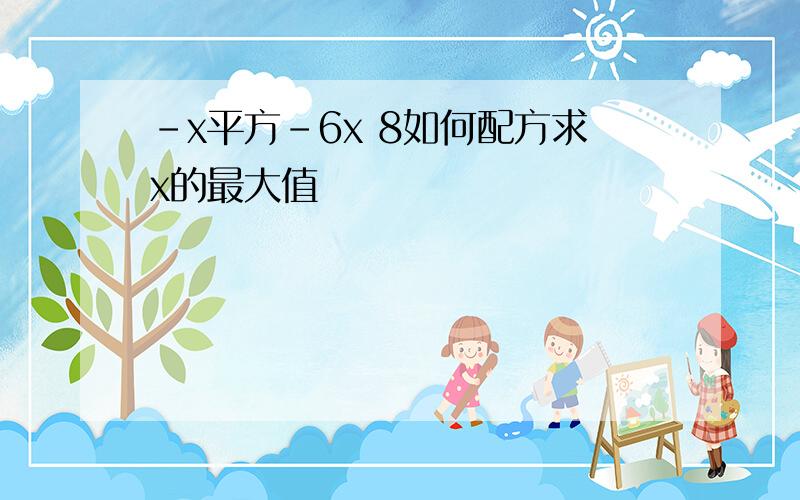 -x平方-6x 8如何配方求x的最大值