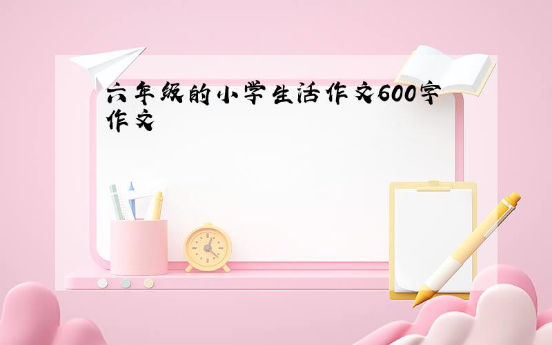 六年级的小学生活作文600字作文