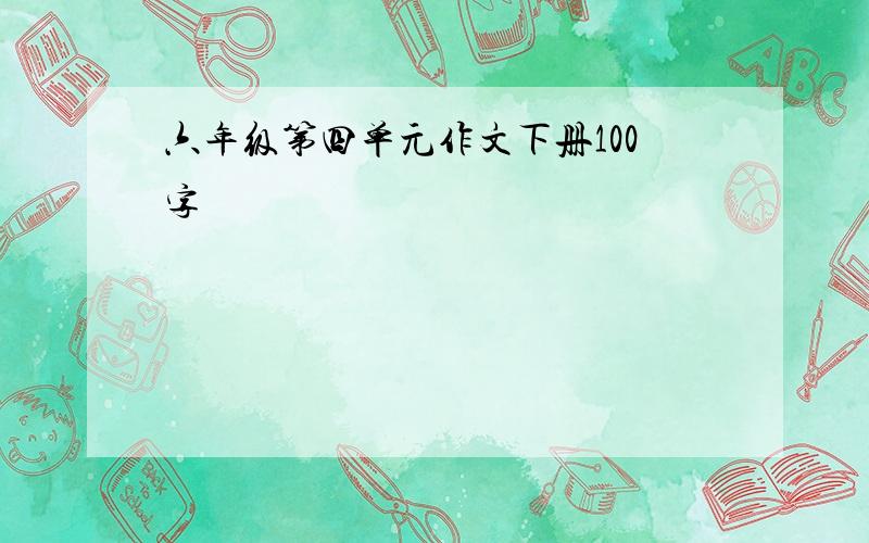 六年级第四单元作文下册100字