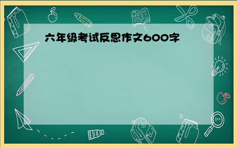 六年级考试反思作文600字