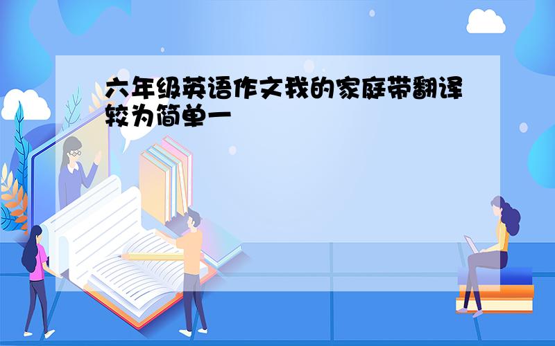 六年级英语作文我的家庭带翻译较为简单一