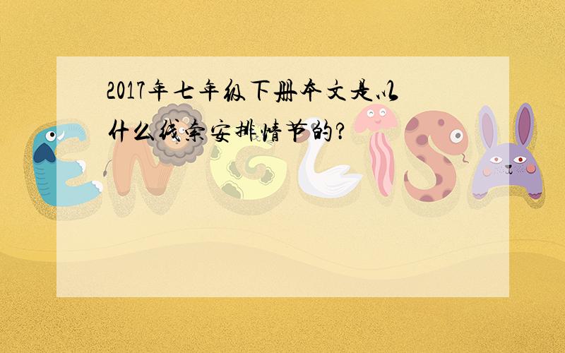 2017年七年级下册本文是以什么线索安排情节的?