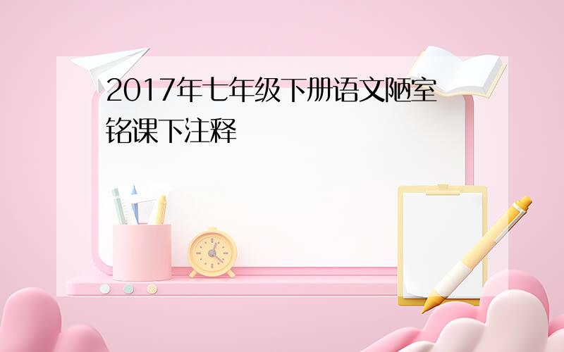 2017年七年级下册语文陋室铭课下注释