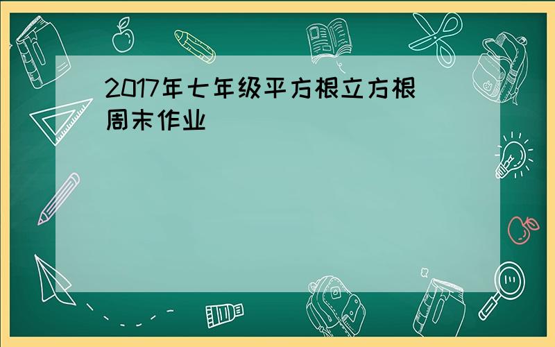 2017年七年级平方根立方根周末作业