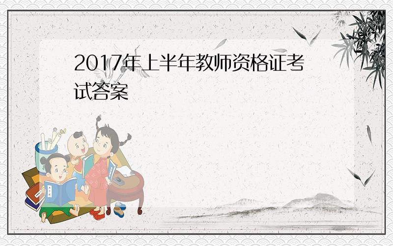 2017年上半年教师资格证考试答案