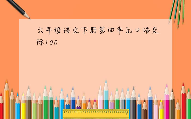 六年级语文下册第四单元口语交际100