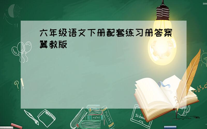 六年级语文下册配套练习册答案冀教版