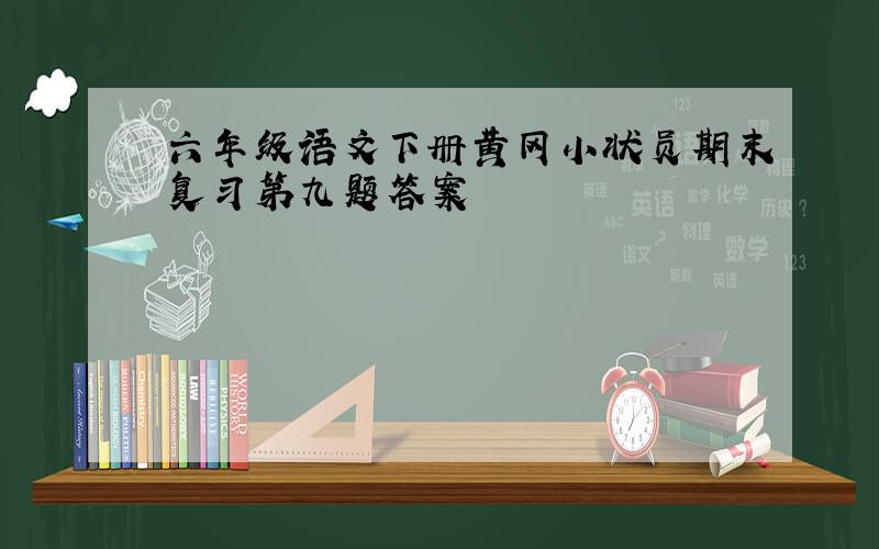 六年级语文下册黄冈小状员期末复习第九题答案