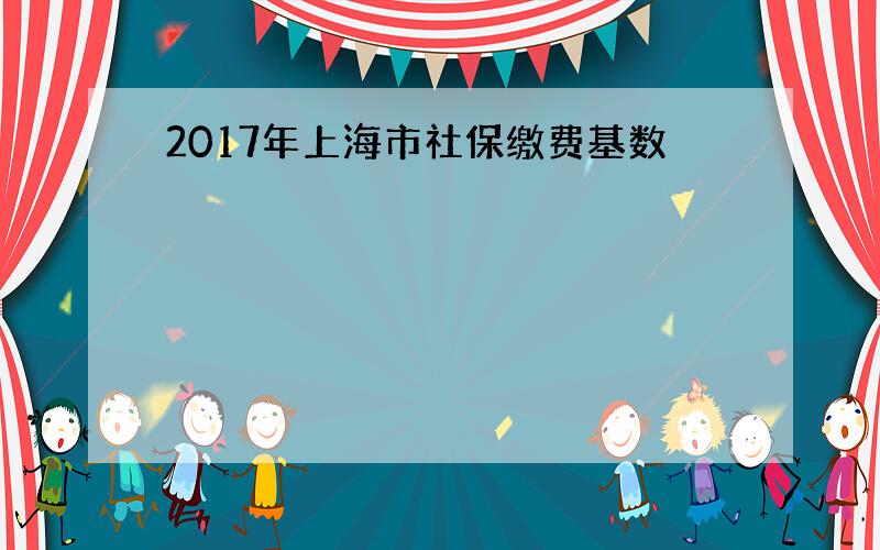 2017年上海市社保缴费基数