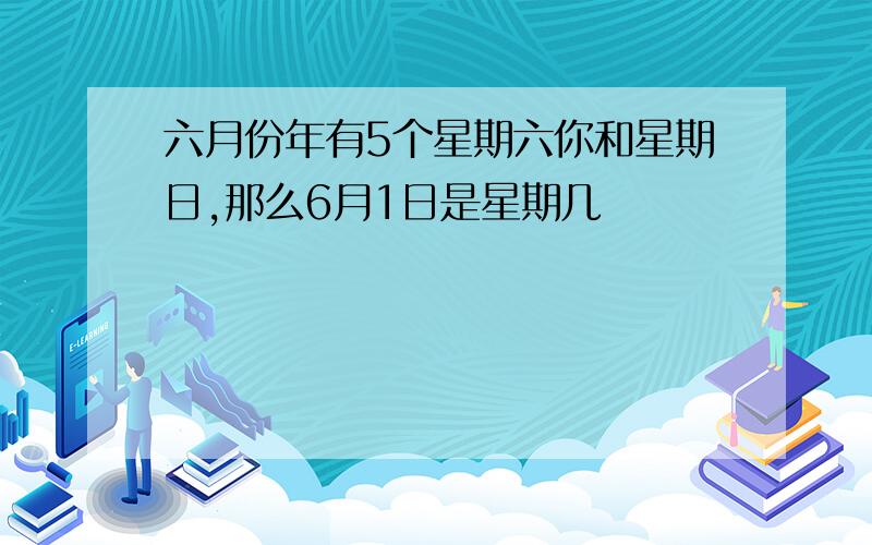 六月份年有5个星期六你和星期日,那么6月1日是星期几