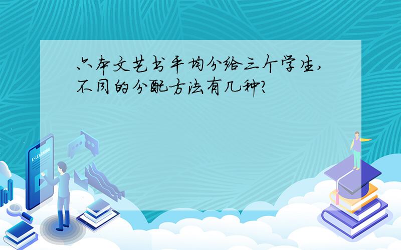 六本文艺书平均分给三个学生,不同的分配方法有几种?