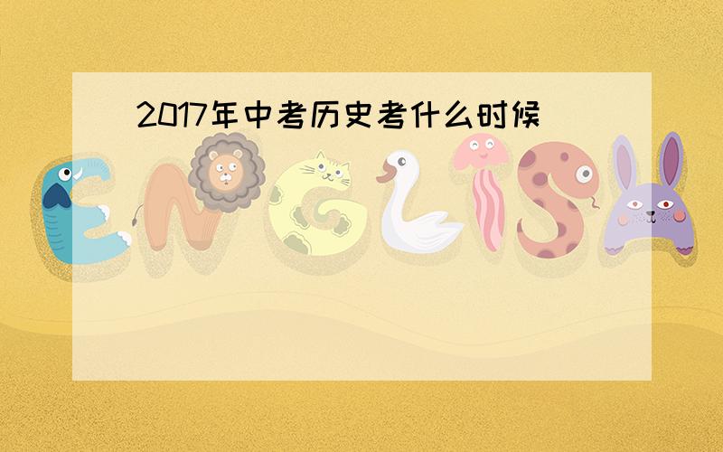 2017年中考历史考什么时候