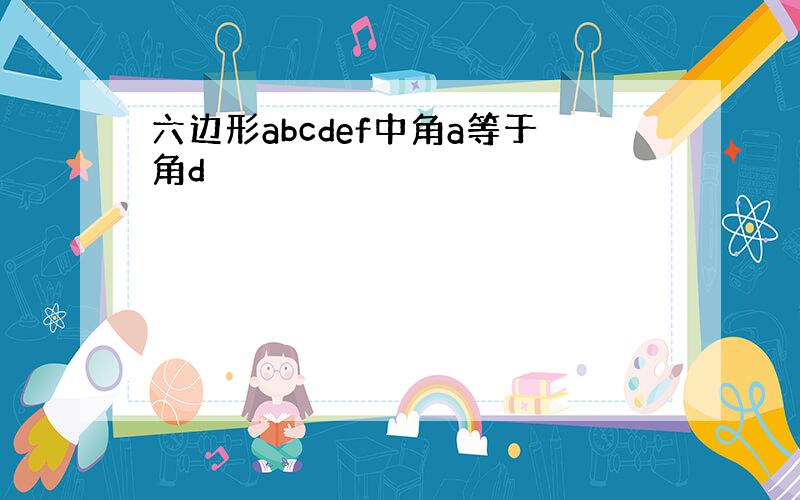 六边形abcdef中角a等于角d