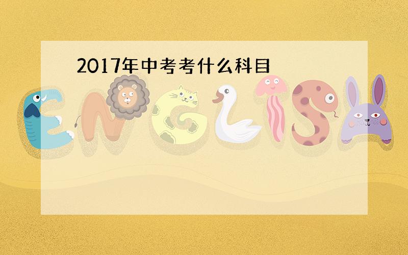 2017年中考考什么科目