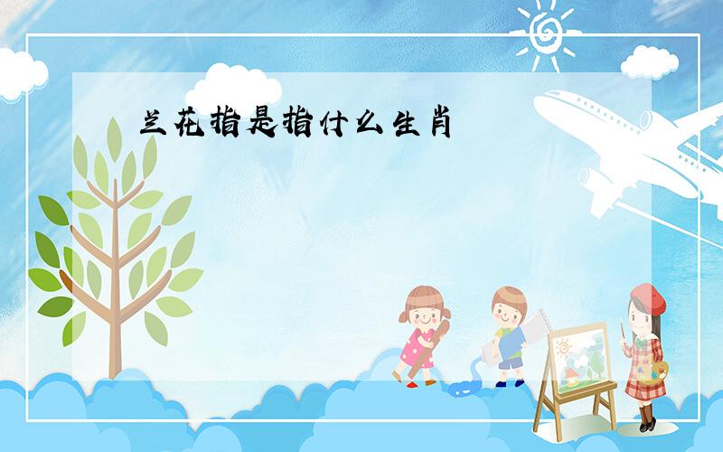 兰花指是指什么生肖