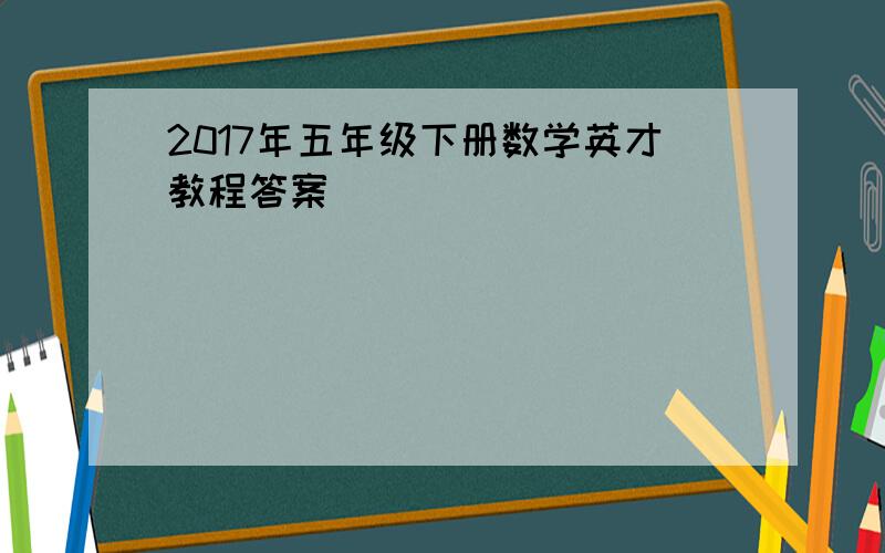 2017年五年级下册数学英才教程答案