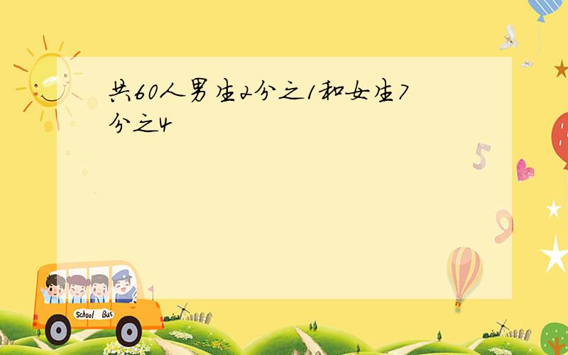 共60人男生2分之1和女生7分之4