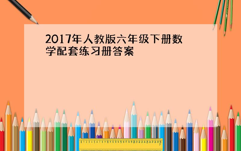 2017年人教版六年级下册数学配套练习册答案