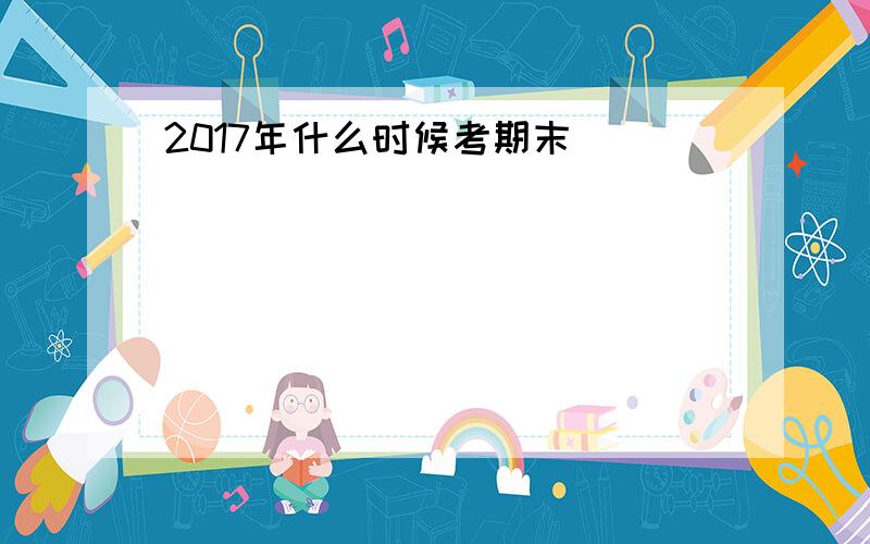 2017年什么时候考期末