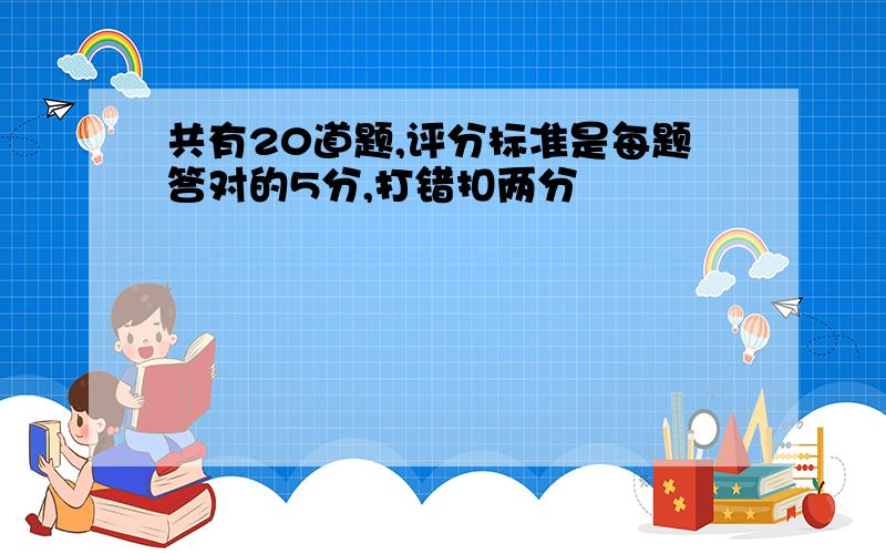 共有20道题,评分标准是每题答对的5分,打错扣两分